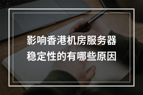 影响香港机房服务器稳定性的有哪些原因