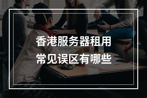 香港服务器租用常见误区有哪些