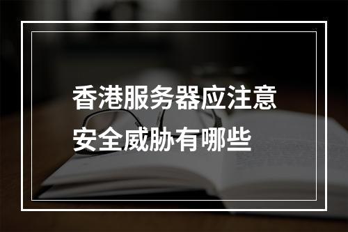 香港服务器应注意安全威胁有哪些
