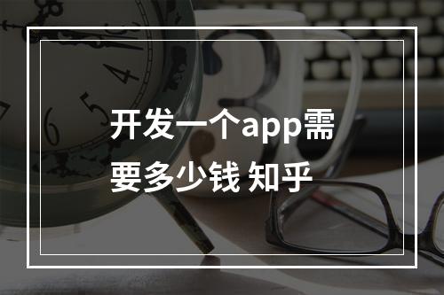 开发一个app需要多少钱 知乎