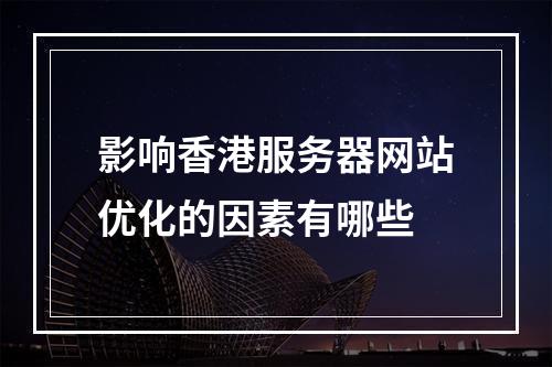 影响香港服务器网站优化的因素有哪些