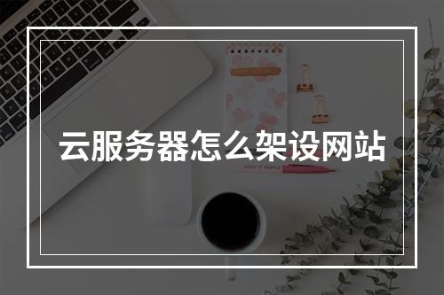 云服务器怎么架设网站