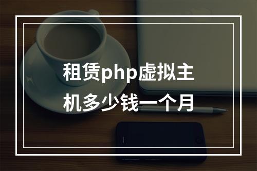 租赁php虚拟主机多少钱一个月