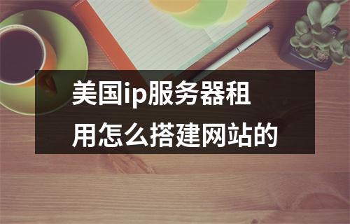 美国ip服务器租用怎么搭建网站的