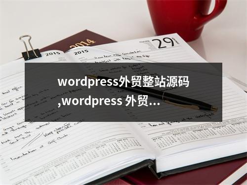 wordpress外贸整站源码,wordpress 外贸网站2022年更新(wordpress外贸网站建设)