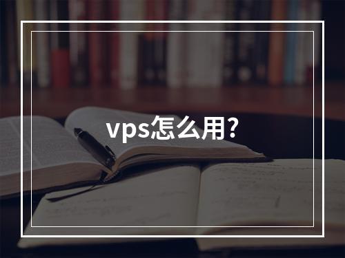 vps怎么用?