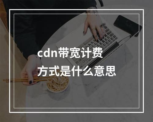 cdn带宽计费方式是什么意思