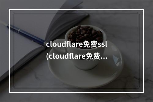 cloudflare免费ssl(cloudflare免费域名)(cloudflare 免费域名)