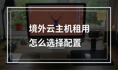 境外云主机租用怎么选择配置