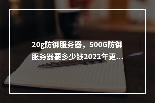 20g防御服务器,500G防御服务器要多少钱2022年更新(150g防御服务器)