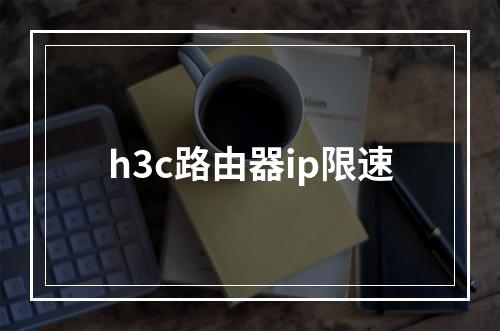 h3c路由器ip限速