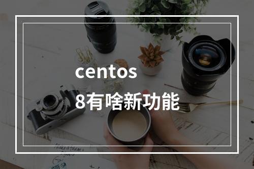 centos8有啥新功能