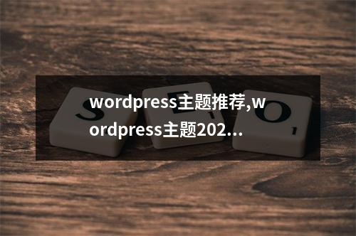 wordpress主题推荐,wordpress主题2022年更新(wordpress主题大全)