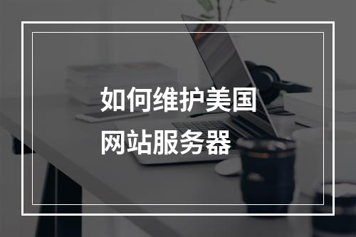 如何维护美国网站服务器