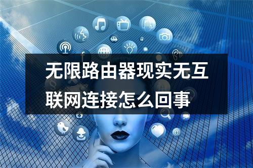 无限路由器现实无互联网连接怎么回事