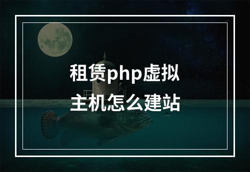 租赁php虚拟主机怎么建站
