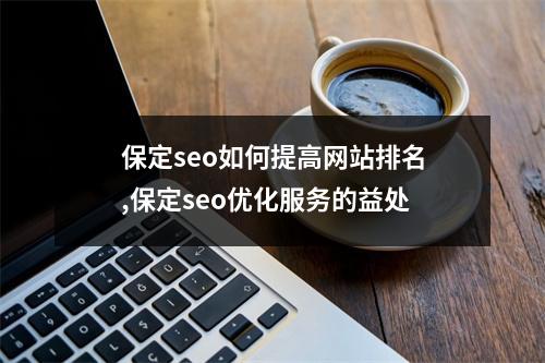 保定seo如何提高网站排名,保定seo优化服务的益处