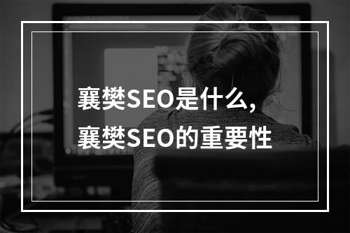 襄樊SEO是什么,襄樊SEO的重要性