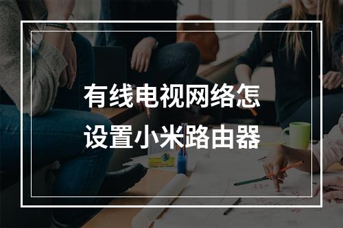 有线电视网络怎设置小米路由器