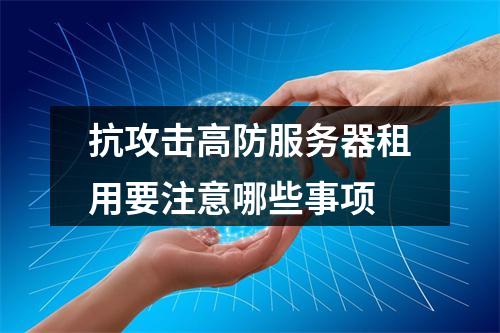 抗攻击高防服务器租用要注意哪些事项