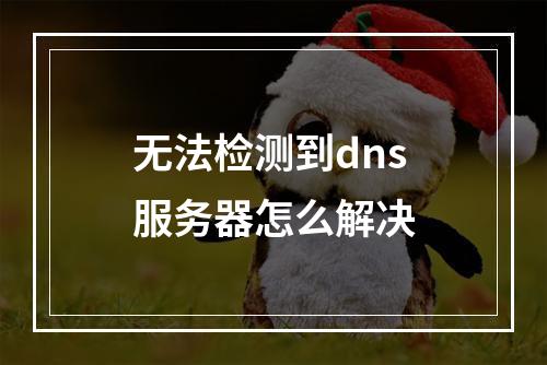无法检测到dns服务器怎么解决
