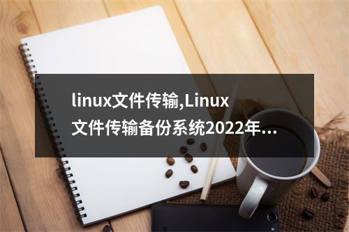 linux文件传输,Linux文件传输备份系统2022年更新(linux 文件传输)