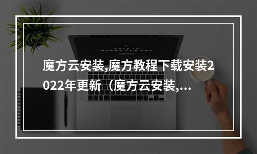 魔方云安装,魔方教程下载安装2022年更新(魔方云安装,魔方教程下载安装2022年更新)