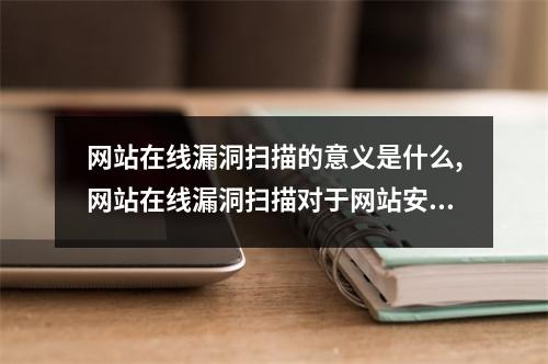 网站在线漏洞扫描的意义是什么,网站在线漏洞扫描对于网站安全的重要性