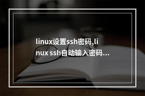 linux设置ssh密码,linux ssh自动输入密码2022年更新(linux ssh 自动输入密码)