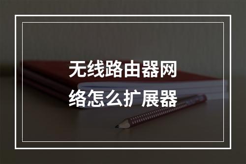无线路由器网络怎么扩展器