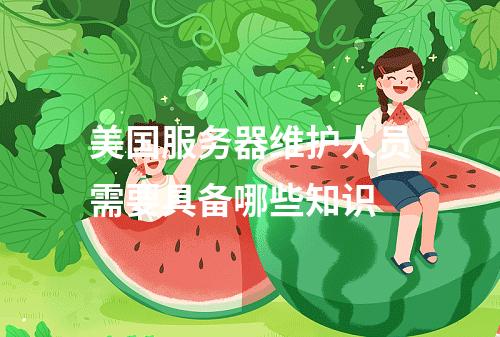 美国服务器维护人员需要具备哪些知识