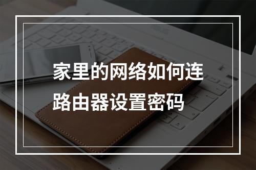 家里的网络如何连路由器设置密码