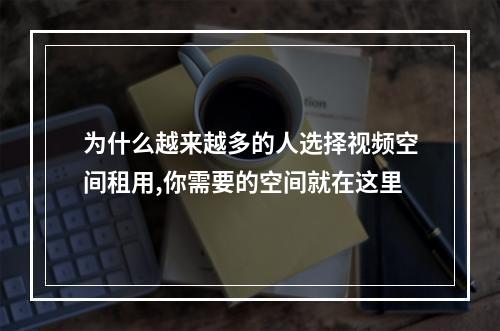 为什么越来越多的人选择视频空间租用,你需要的空间就在这里