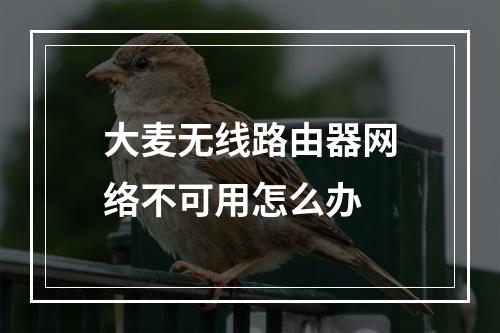 大麦无线路由器网络不可用怎么办