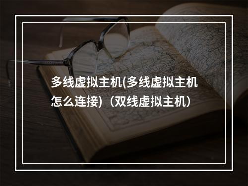 多线虚拟主机(多线虚拟主机怎么连接)(双线虚拟主机)