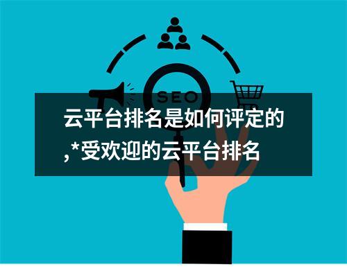 云平台排名是如何评定的,*受欢迎的云平台排名