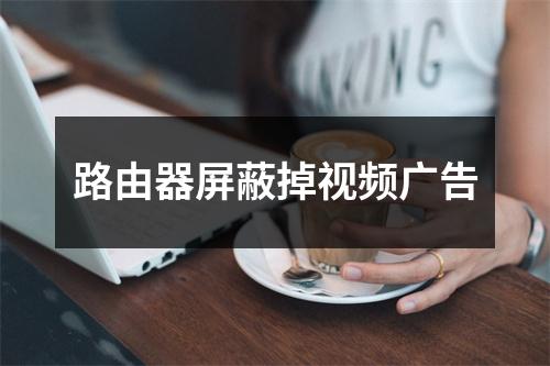 路由器屏蔽掉视频广告