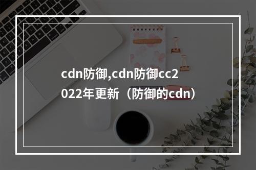 cdn防御,cdn防御cc2022年更新(防御的cdn)