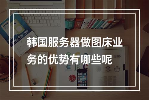 韩国服务器做图床业务的优势有哪些呢
