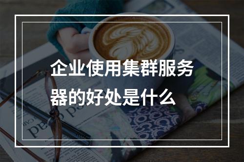 企业使用集群服务器的好处是什么