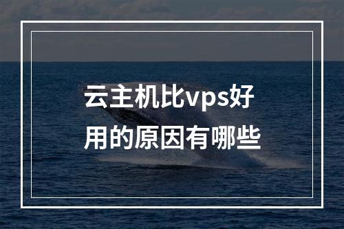 云主机比vps好用的原因有哪些