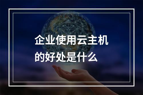 企业使用云主机的好处是什么