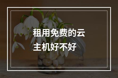 租用免费的云主机好不好