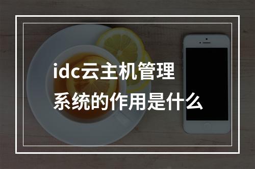 idc云主机管理系统的作用是什么