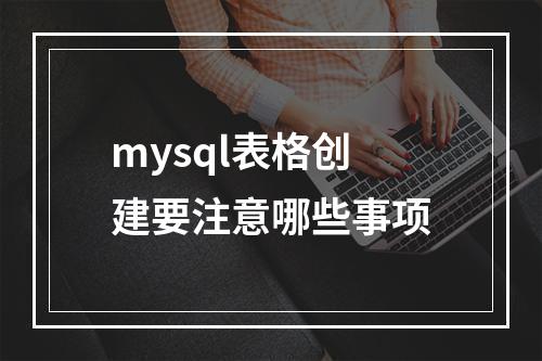 mysql表格创建要注意哪些事项