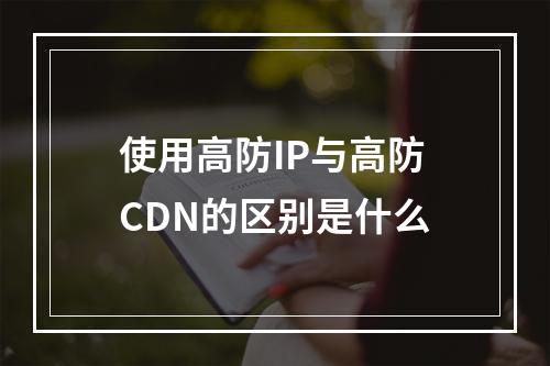 使用高防IP与高防CDN的区别是什么