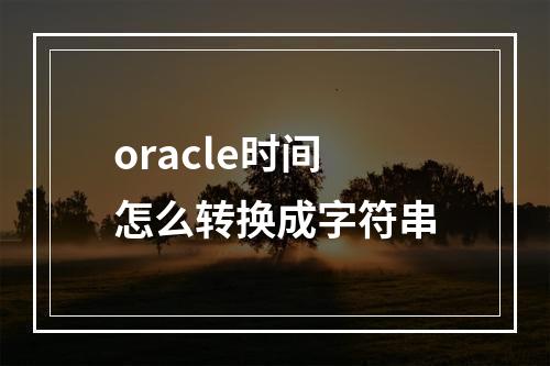 oracle时间怎么转换成字符串