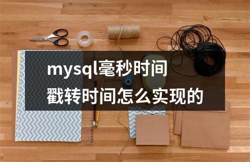 mysql毫秒时间戳转时间怎么实现的