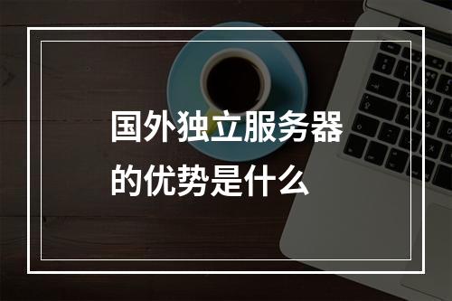 国外独立服务器的优势是什么