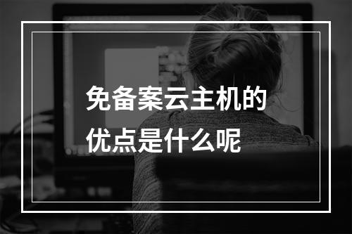 免备案云主机的优点是什么呢